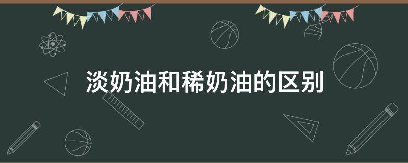 淡奶油和稀奶油的区别 稀奶油和淡奶油什么区别