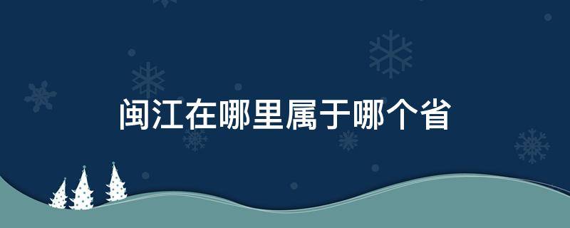 闽江在哪里属于哪个省（闽江是哪个省的简称）