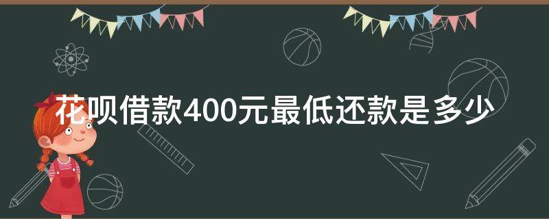 花呗借款400元最低还款是多少（花呗借了400最低还款是多少）