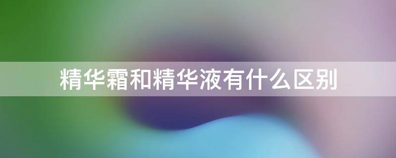 精华霜和精华液有什么区别 精华霜和精华乳液有什么区别