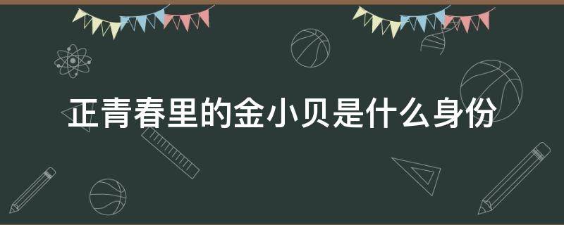 正青春里的金小贝是什么身份 正青春里金小贝的真实身份