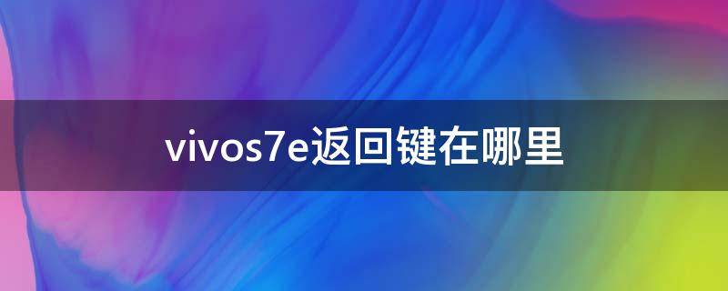 vivos7e返回键在哪里（vivos7的返回键在哪里）