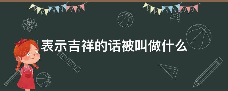 表示吉祥的话被叫做什么 表示吉祥的话叫什么话?