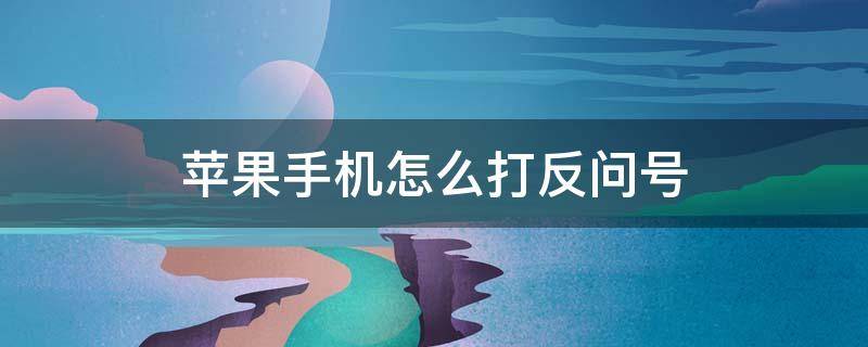 苹果手机怎么打反问号 苹果如何打反问号