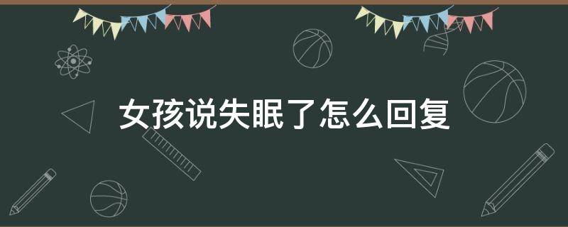 女孩说失眠了怎么回复（女孩子说失眠了怎么回复）