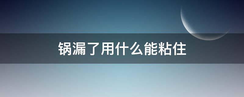 锅漏了用什么能粘住 锅漏了咋办