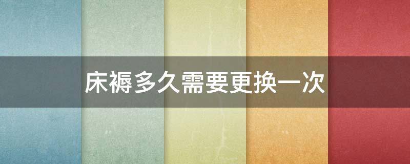 床褥多久需要更换一次 床褥多久需要更换一次?