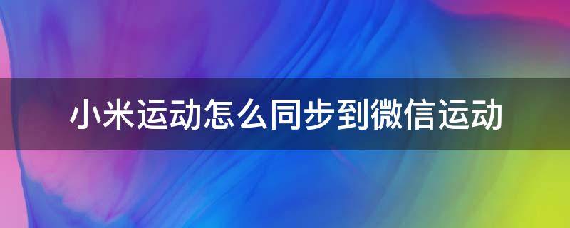 小米运动怎么同步到微信运动（小米运动怎么同步微信运动吗）