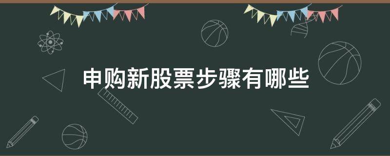 申购新股票步骤有哪些 怎么申购新股票步骤