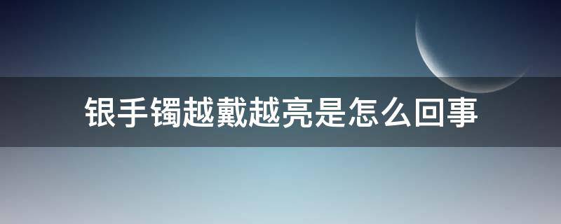 银手镯越戴越亮是怎么回事 戴银手镯越来越亮说明什么