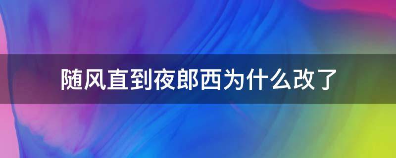 随风直到夜郎西为什么改了 随风直到夜郎西 还是随君直到夜郎西