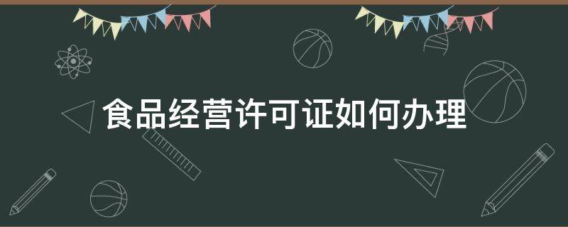 食品经营许可证如何办理（怎么办理食品许可证）