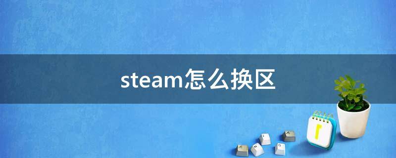 steam怎么换区（steam怎么换区买游戏没有风险）