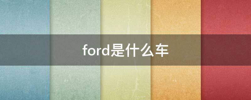 ford是什么车 福特ford是什么车