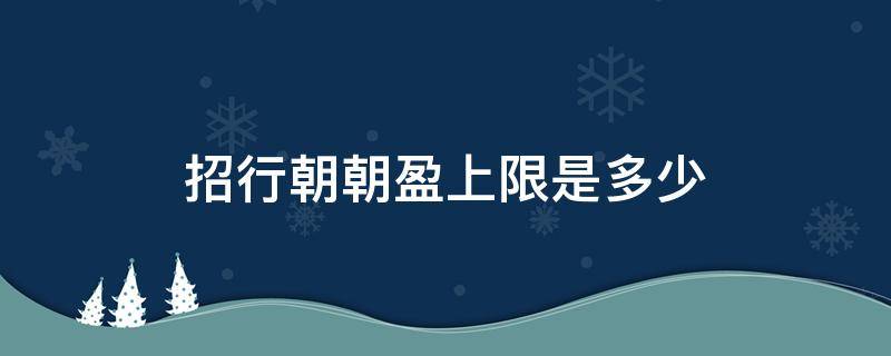 招行朝朝盈上限是多少 招行朝朝盈最多存多少