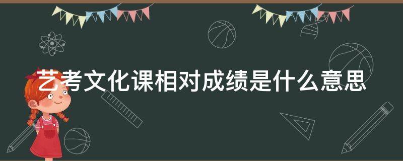 艺考文化课相对成绩是什么意思 艺术类文化课相对成绩是什么意思