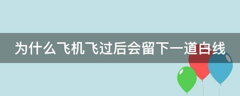 为什么飞机飞过后会留下一道白线（飞机过后为什么会留下一道粗粗的白线）