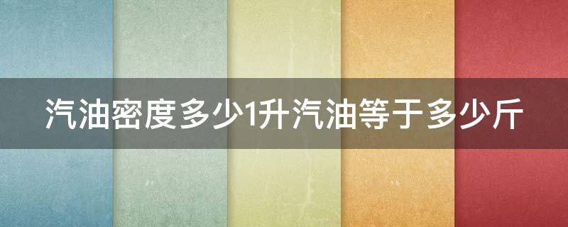 汽油密度多少1升汽油等于多少斤 汽油密度换算升数表