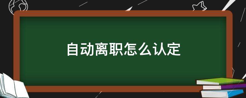 自动离职怎么认定 自动离职的情况