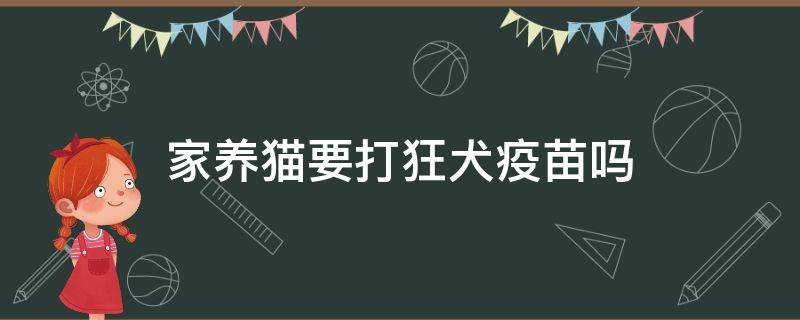 家养猫要打狂犬疫苗吗（家养猫咪要不要打狂犬疫苗）