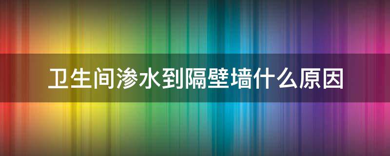 卫生间渗水到隔壁墙什么原因（卫生间渗水到隔壁墙是什么原因）