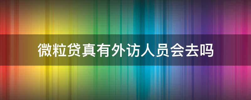 微粒贷真有外访人员会去吗 微粒贷外访合法吗