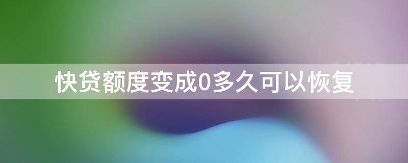 快贷额度变成0多久可以恢复 建行快贷额度变成0多久可以恢复