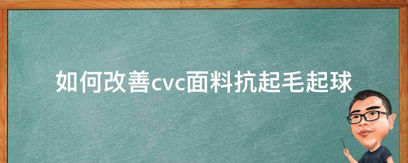 如何改善cvc面料抗起毛起球