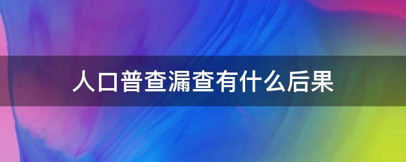 人口普查漏查有什么后果 普查人口漏了咋办