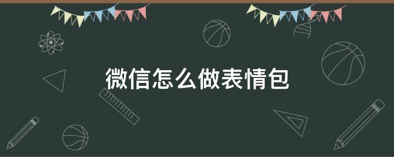 微信怎么做表情包 微信怎么做表情包动态图