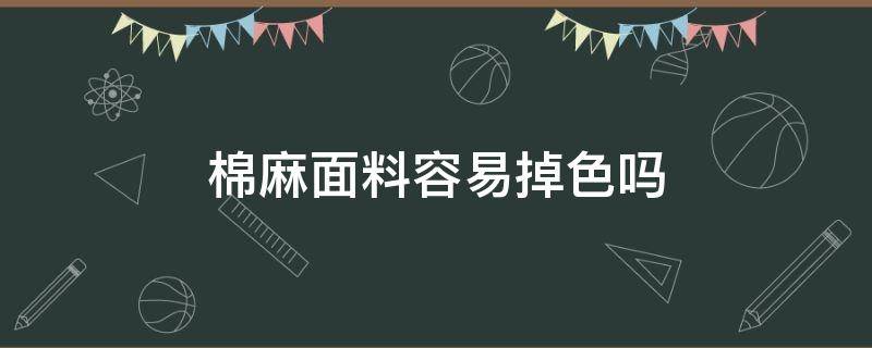 棉麻面料容易掉色吗 棉的面料容易掉色