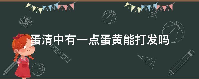 蛋清中有一点蛋黄能打发吗 蛋清里边有点蛋黄能打发吗