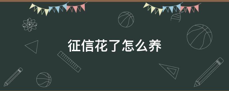 征信花了怎么养 征信花了怎么养还能继续用代款的卡继续贷款吗