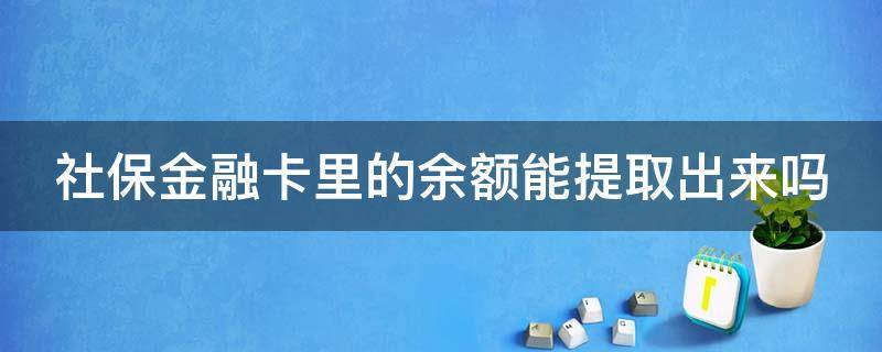 社保金融卡里的余额能提取出来吗（社保卡金融账户里的余额可以取出来吗）