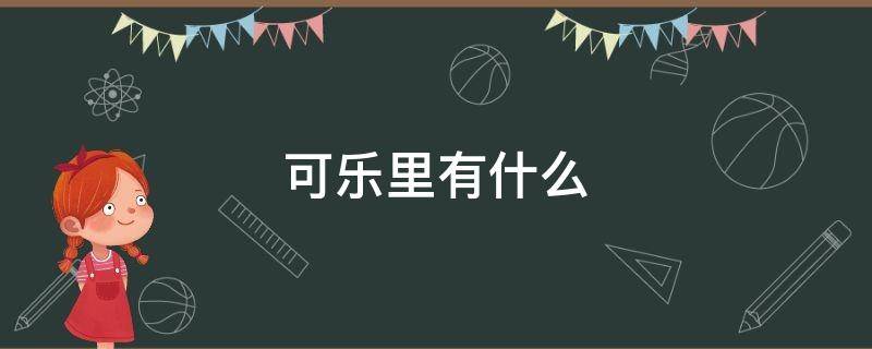 可乐里有什么（可乐里有什么成分导致失眠）