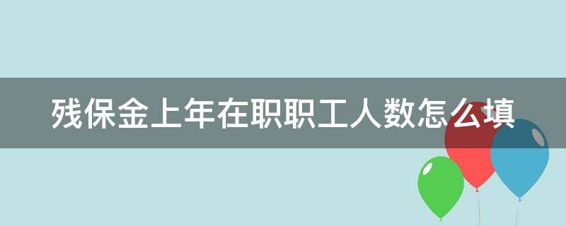 残保金上年在职职工人数怎么填 残保金上年在职职工人数填哪年