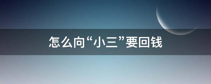 怎么向“小三”要回钱（如何要回小三花的钱）