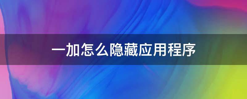 一加怎么隐藏应用程序（一加应用隐藏了怎么找出来）