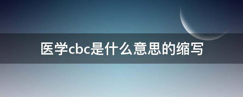 医学cbc是什么意思的缩写 cbc的全称是什么