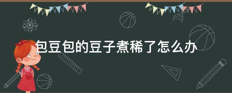 包豆包的豆子煮稀了怎么办 豆包馅稀了怎么办