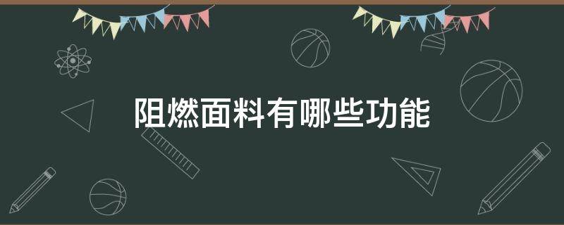 阻燃面料有哪些功能（阻燃面料是什么材质）