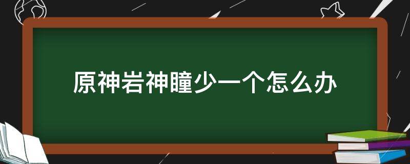 原神岩神瞳少一个怎么办 原神岩神瞳就差一个怎么办