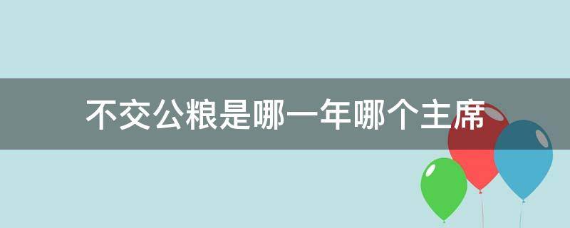 不交公粮是哪一年哪个主席 哪一年开始不交公粮的