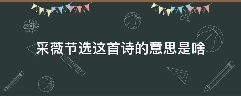 采薇(节选)这首诗的意思是啥（采薇整首诗的意思是什么）