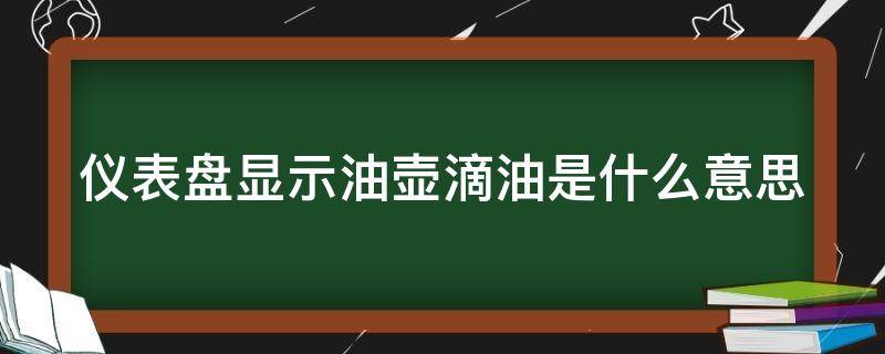 仪表盘显示油壶滴油是什么意思 仪表盘显示油壶滴油是什么意思图片