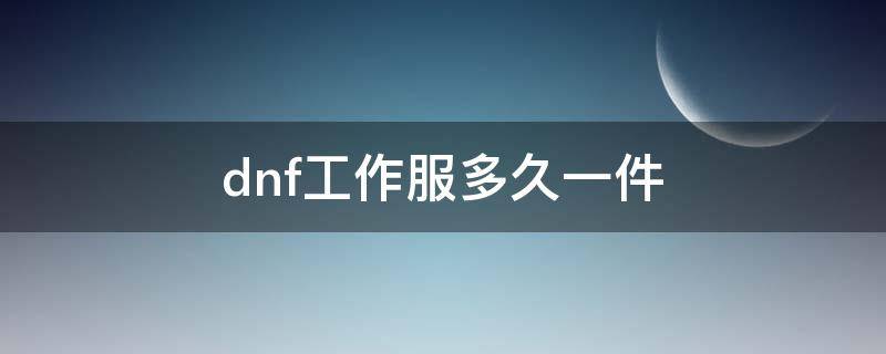 dnf工作服多久一件 dnf工作服多长时间一件