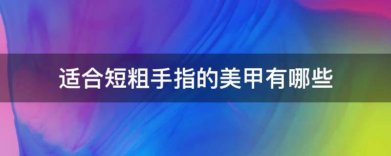 适合短粗手指的美甲有哪些 手指短粗做什么样的美甲