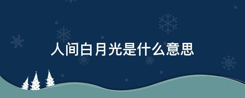 人间白月光是什么意思（你是人间白月光什么意思）