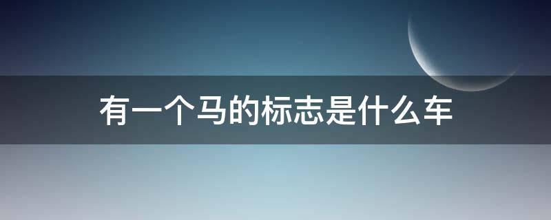 有一个马的标志是什么车（有一个马的标志是什么车国产）