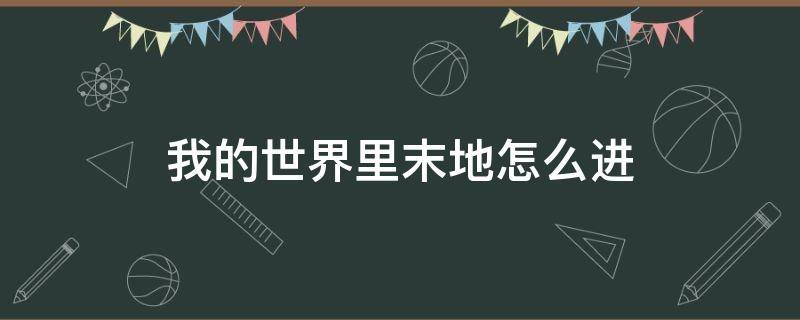 我的世界里末地怎么进（我的世界里怎么进入末地）